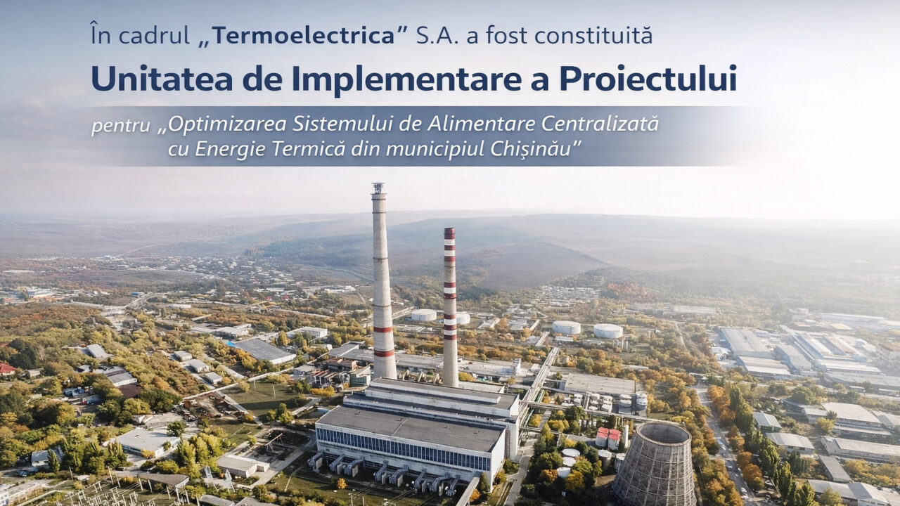  În cadrul „Termoelectrica” S.A. a fost constituită Unitatea de Implementare a Proiectului pentru „Optimizarea Sistemului de Alimentare Centralizată cu Energie Termică din municipiul Chișinău”